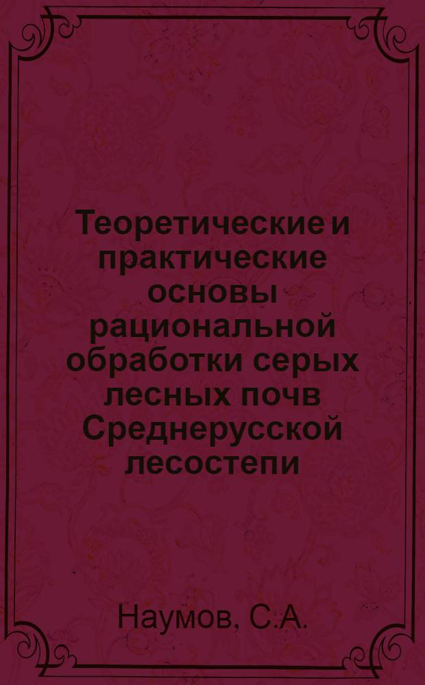Теоретические и практические основы рациональной обработки серых лесных почв Среднерусской лесостепи : Автореферат дис. на соискание учен. степени д-ра с.-х. наук
