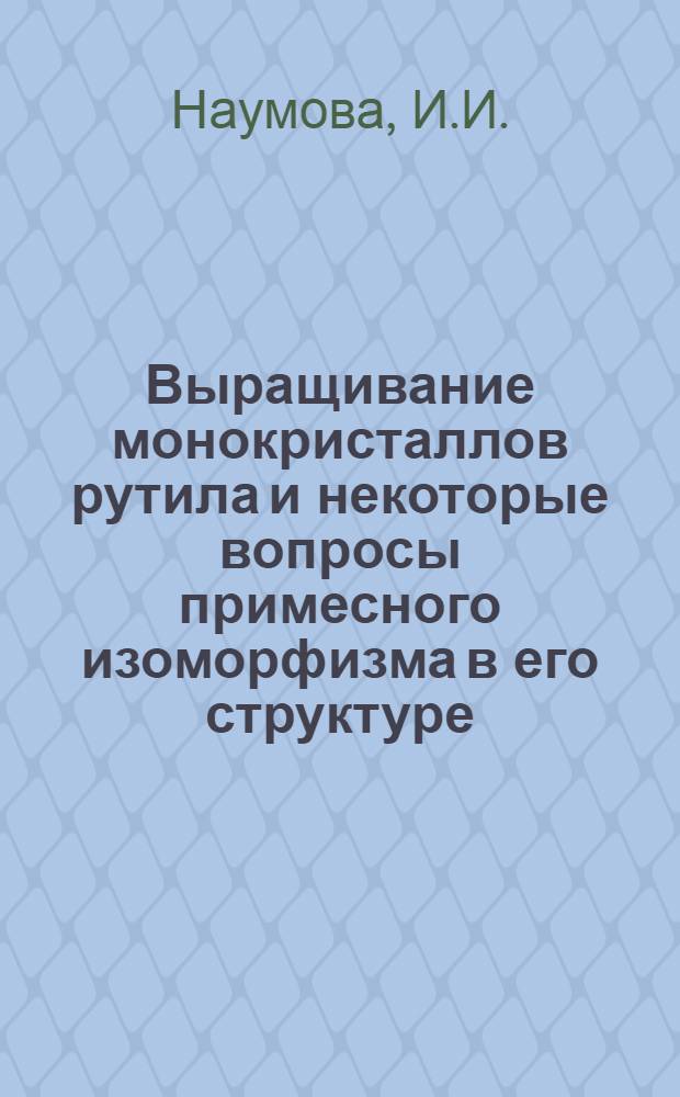 Выращивание монокристаллов рутила и некоторые вопросы примесного изоморфизма в его структуре : Автореферат дис. на соискание учен. степени канд. геол.-минерал. наук