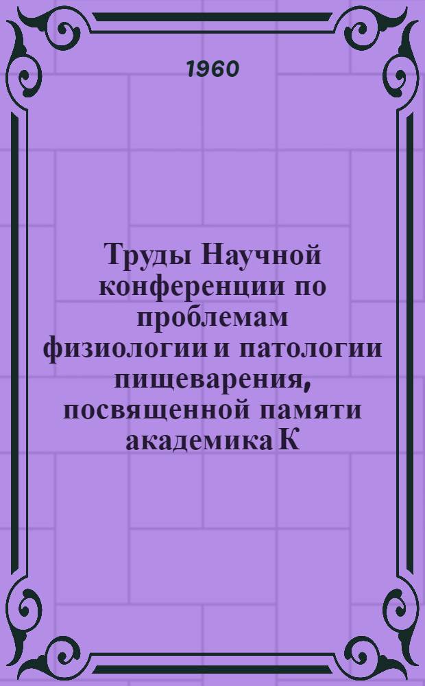 Труды Научной конференции по проблемам физиологии и патологии пищеварения, посвященной памяти академика К.М. Быкова