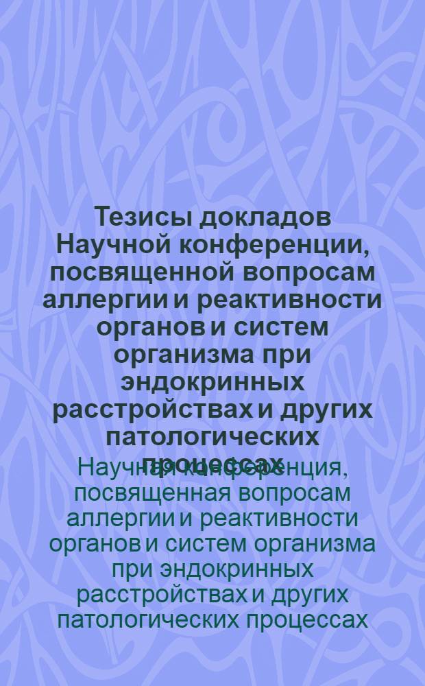 Тезисы докладов Научной конференции, посвященной вопросам аллергии и реактивности органов и систем организма при эндокринных расстройствах и других патологических процессах. (Черновцы, сентябрь 1964 г.)