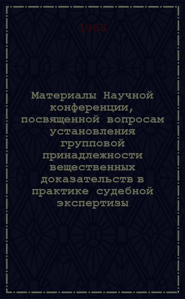 Материалы Научной конференции, посвященной вопросам установления групповой принадлежности вещественных доказательств в практике судебной экспертизы