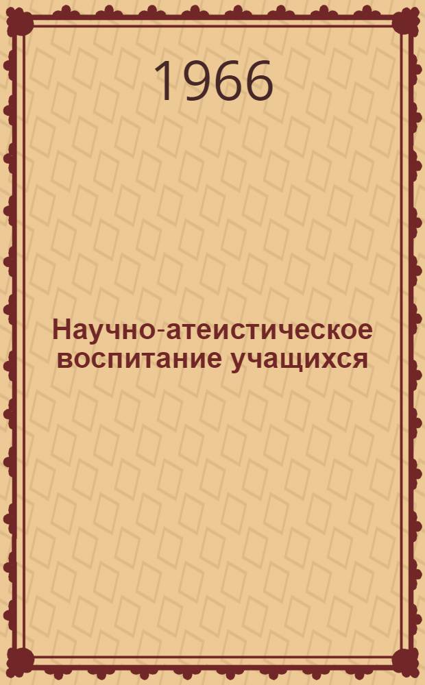 Научно-атеистическое воспитание учащихся : (Метод. пособие по педагогике)