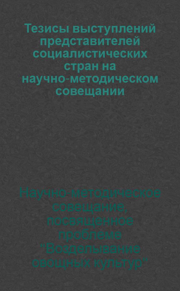 Тезисы выступлений представителей социалистических стран на научно-методическом совещании, посвященном проблеме "Возделывание овощных культур"