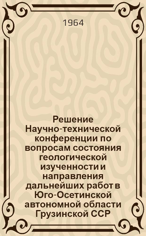 Решение Научно-технической конференции по вопросам состояния геологической изученности и направления дальнейших работ в Юго-Осетинской автономной области Грузинской ССР