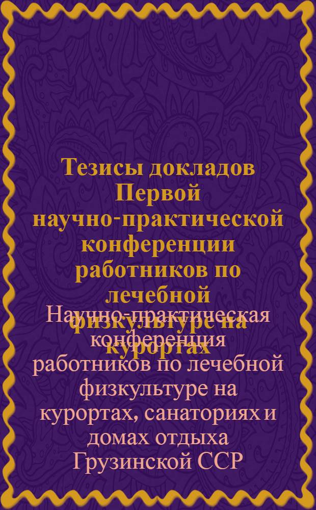 Тезисы докладов Первой научно-практической конференции работников по лечебной физкультуре на курортах, в санаториях и домах отдыха