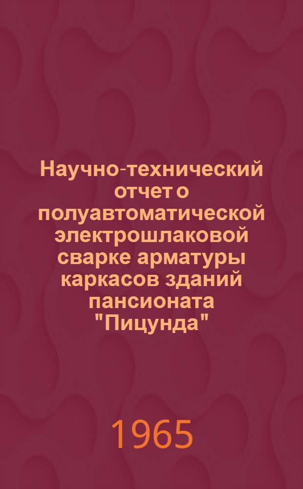 Научно-технический отчет о полуавтоматической электрошлаковой сварке арматуры каркасов зданий пансионата "Пицунда"