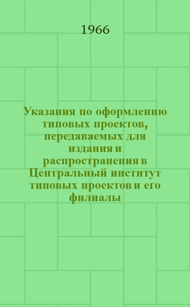Указания по оформлению типовых проектов, передаваемых для издания и распространения в Центральный институт типовых проектов и его филиалы : (ЦИТП У-4-66)