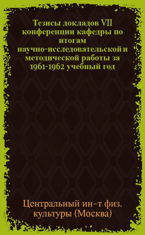 Тезисы докладов VII конференции кафедры по итогам научно-исследовательской и методической работы за 1961-1962 учебный год