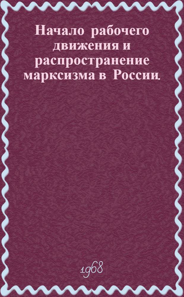 Начало рабочего движения и распространение марксизма в России. (1883-1894 гг.) : Метод. советы и материалы в помощь пропагандистам и самостоятельно изучающим историю КПСС : Тема 1