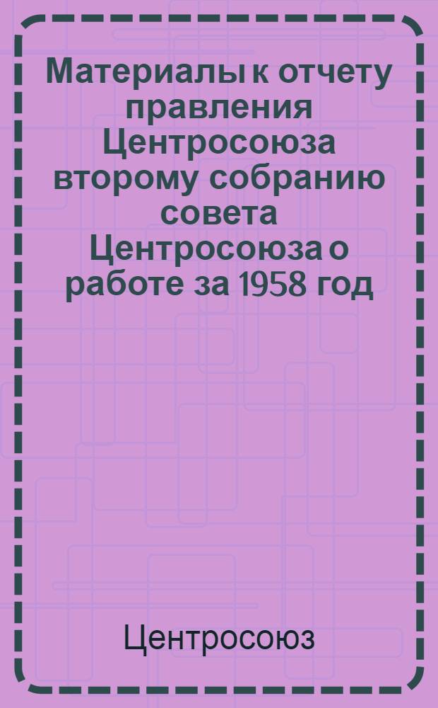 Материалы к отчету правления Центросоюза второму собранию совета Центросоюза о работе за 1958 год