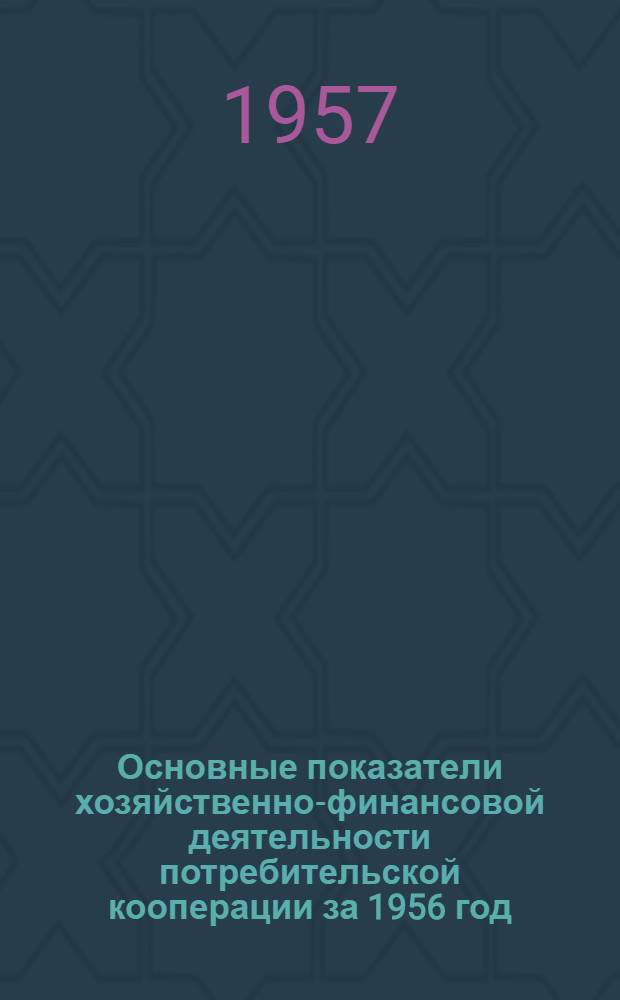 Основные показатели хозяйственно-финансовой деятельности потребительской кооперации за 1956 год : (Материалы к отчету Правления Центросоюза третьему очередному собранию Совета)