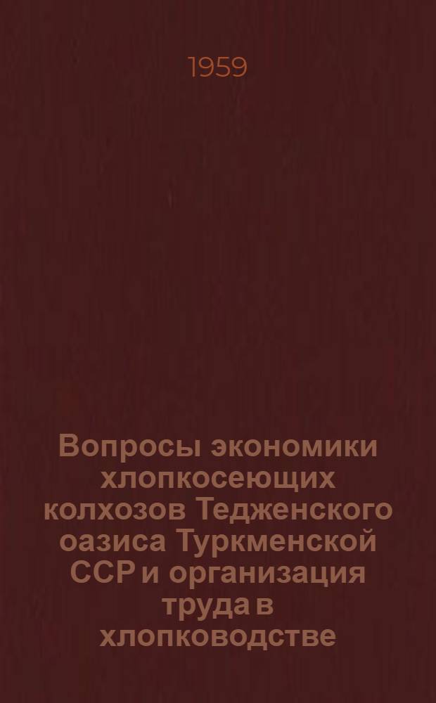 Вопросы экономики хлопкосеющих колхозов Тедженского оазиса Туркменской ССР и организация труда в хлопководстве : Автореферат дис. на соискание учен. степени кандидата экон. наук