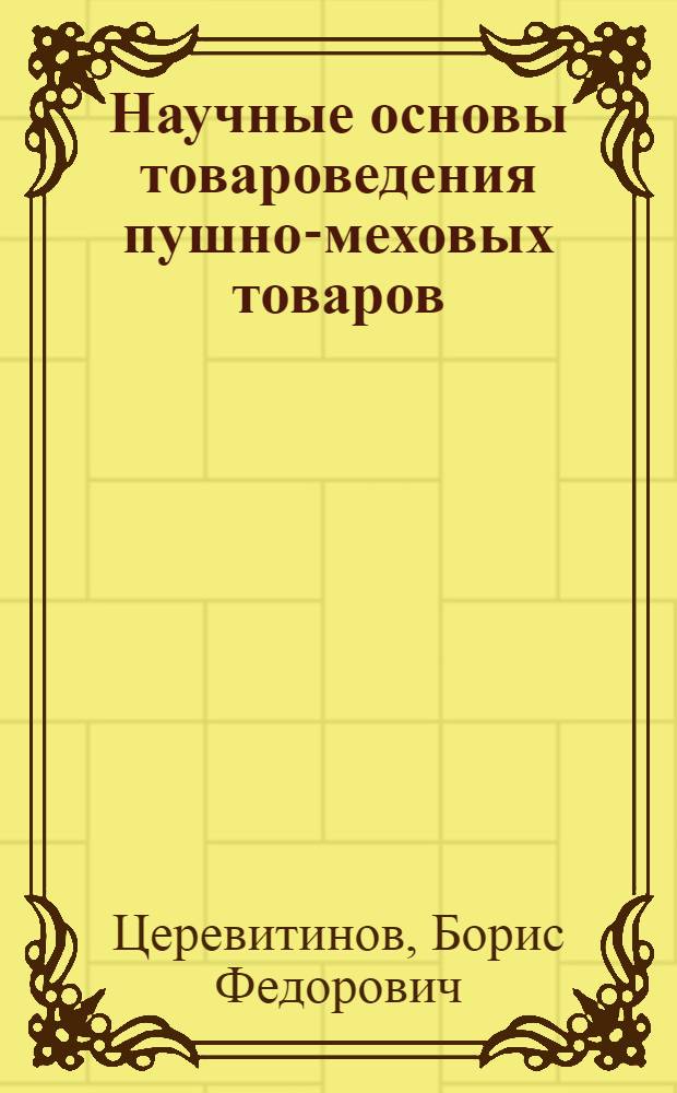 Научные основы товароведения пушно-меховых товаров : Доклад на соискание учен. степени доктора техн. наук по совокупности опубл. работ