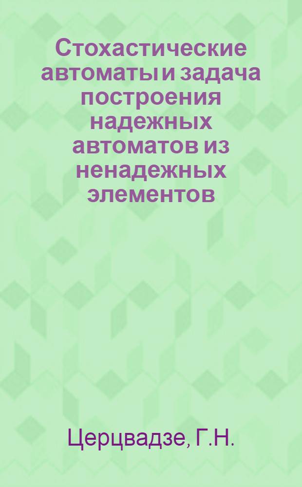 Стохастические автоматы и задача построения надежных автоматов из ненадежных элементов : Автореферат дис. на соискание учен. степени кандидата техн. наук