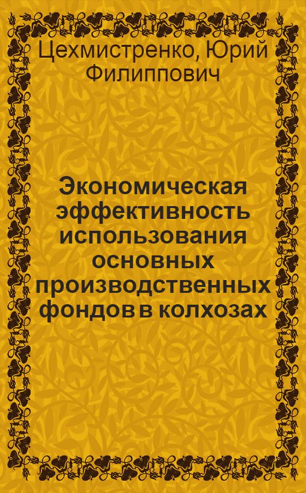 Экономическая эффективность использования основных производственных фондов в колхозах : (На примере колхозов правобережной Лесостепи Киевской обл. УССР) : Автореферат дис. на соискание учен. степени канд. экон. наук : (594)