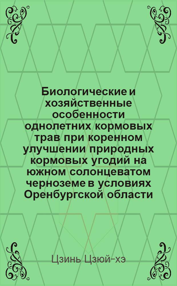 Биологические и хозяйственные особенности однолетних кормовых трав при коренном улучшении природных кормовых угодий на южном солонцеватом черноземе в условиях Оренбургской области : Автореферат дис. на соискание учен. степени кандидата с.-х. наук