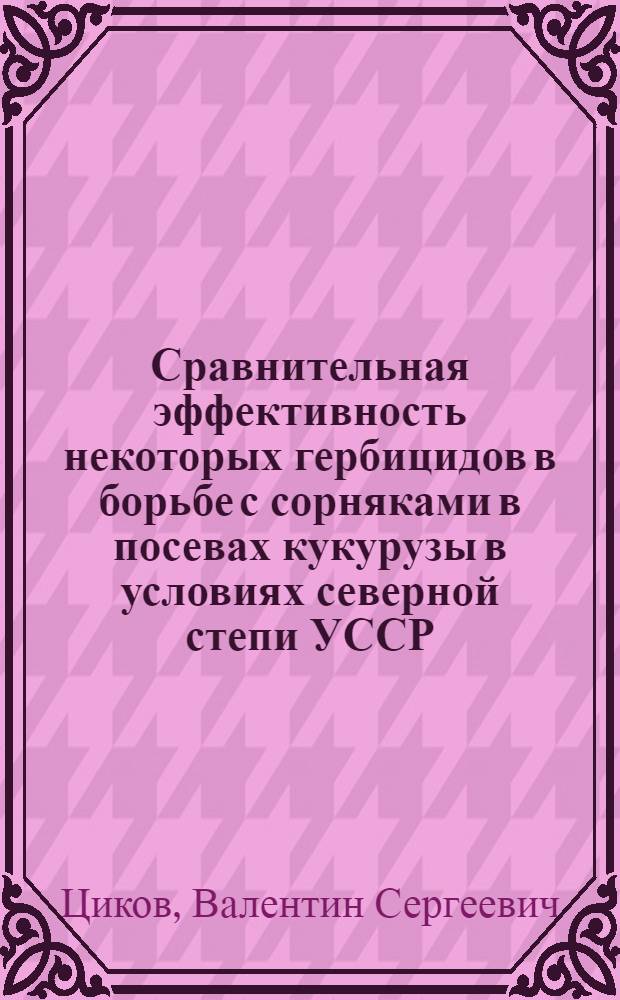 Сравнительная эффективность некоторых гербицидов в борьбе с сорняками в посевах кукурузы в условиях северной степи УССР : Автореферат дис. на соискание учен. степени канд. с.-х. наук