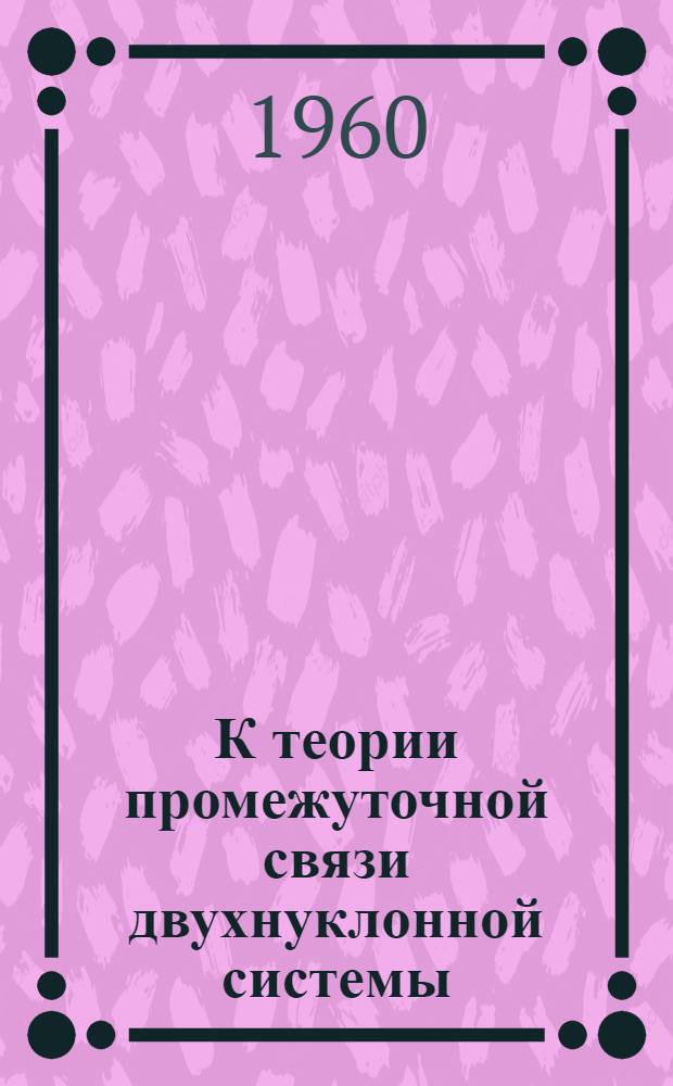 К теории промежуточной связи двухнуклонной системы : Автореферат дис. на соискание учен. степени кандидата физ.-мат. наук