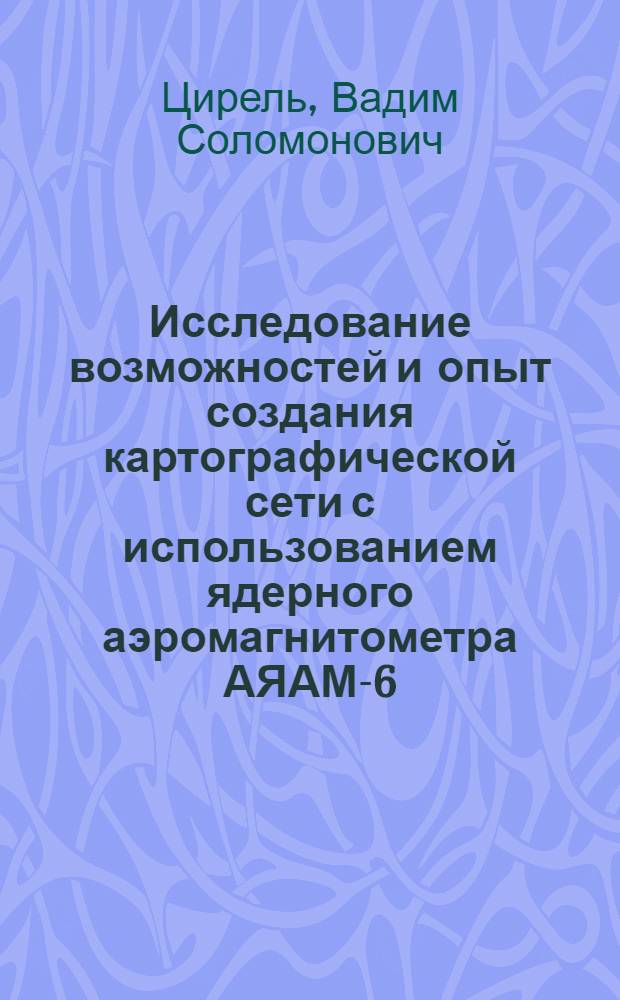 Исследование возможностей и опыт создания картографической сети с использованием ядерного аэромагнитометра АЯАМ-6 : Автореферат дис. на соискание учен. степени канд. техн. наук