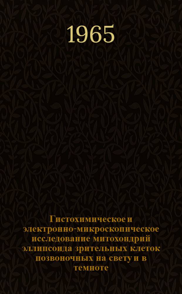 Гистохимическое и электронно-микроскопическое исследование митохондрий эллипсоида зрительных клеток позвоночных на свету и в темноте : Автореферат дис. на соискание учен. степени кандидата биол. наук