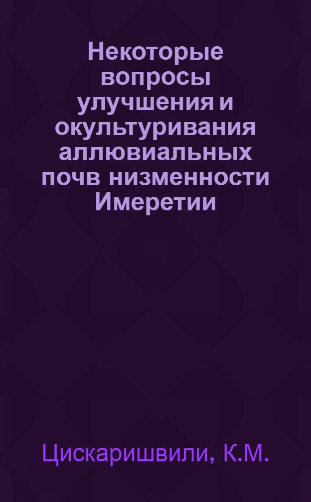 Некоторые вопросы улучшения и окультуривания аллювиальных почв низменности Имеретии : Автореферат дис. на соискание учен. степени канд. с.-х. наук