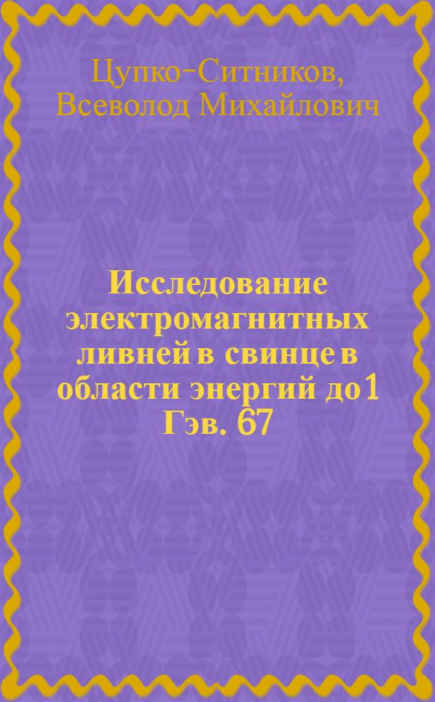 Исследование электромагнитных ливней в свинце в области энергий до 1 Гэв. 67/28 : Автореферат дис. на соискание учен. степени канд. физ.-мат. наук