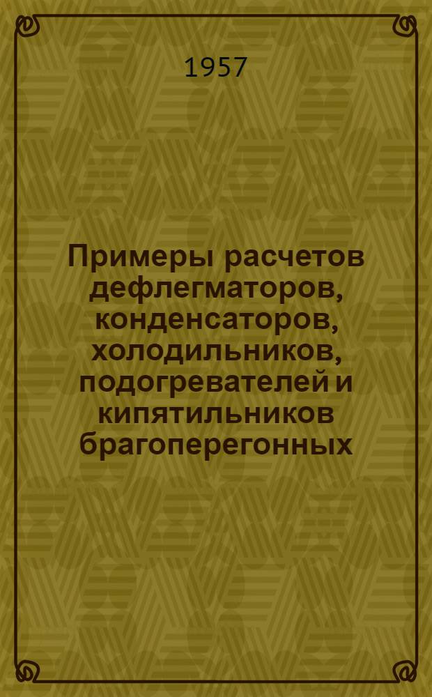 Примеры расчетов дефлегматоров, конденсаторов, холодильников, подогревателей и кипятильников брагоперегонных, брагоректификационных и ректификационных аппаратов непрерывного действия