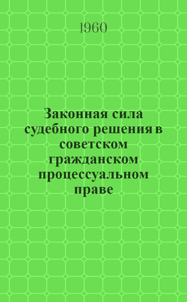 Законная сила судебного решения в советском гражданском процессуальном праве : Автореферат дис. на соискание учен. степени кандидата юрид. наук