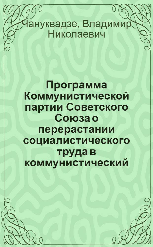 Программа Коммунистической партии Советского Союза о перерастании социалистического труда в коммунистический : Автореферат дис. на соискание учен. степени кандидата ист. наук