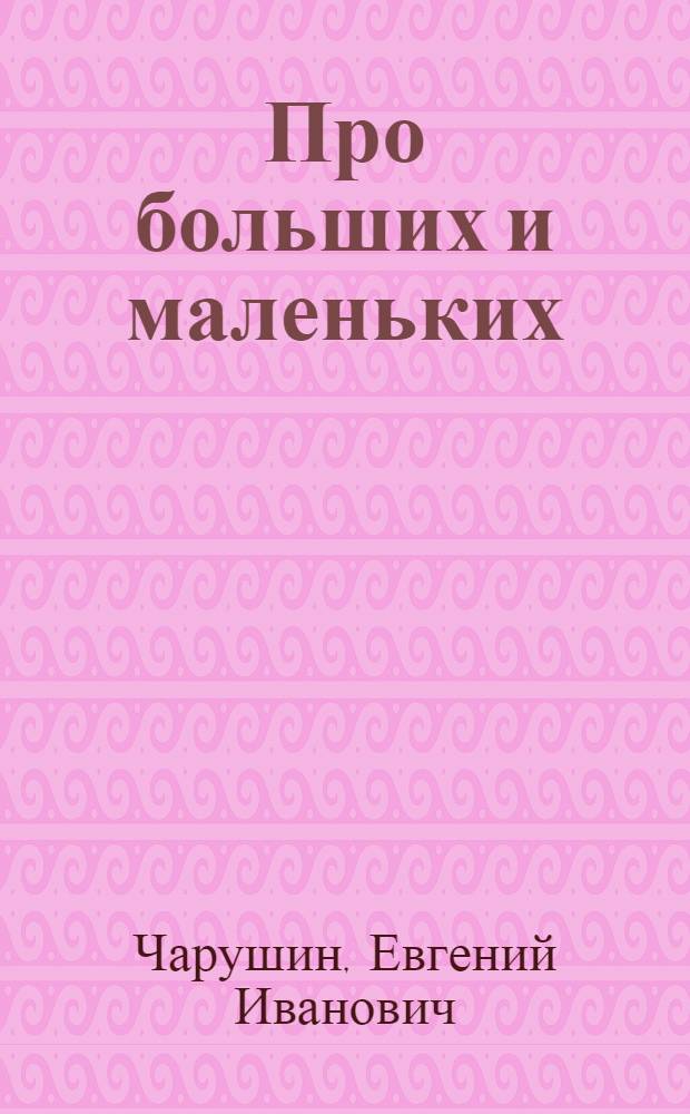 Про больших и маленьких : Рассказы