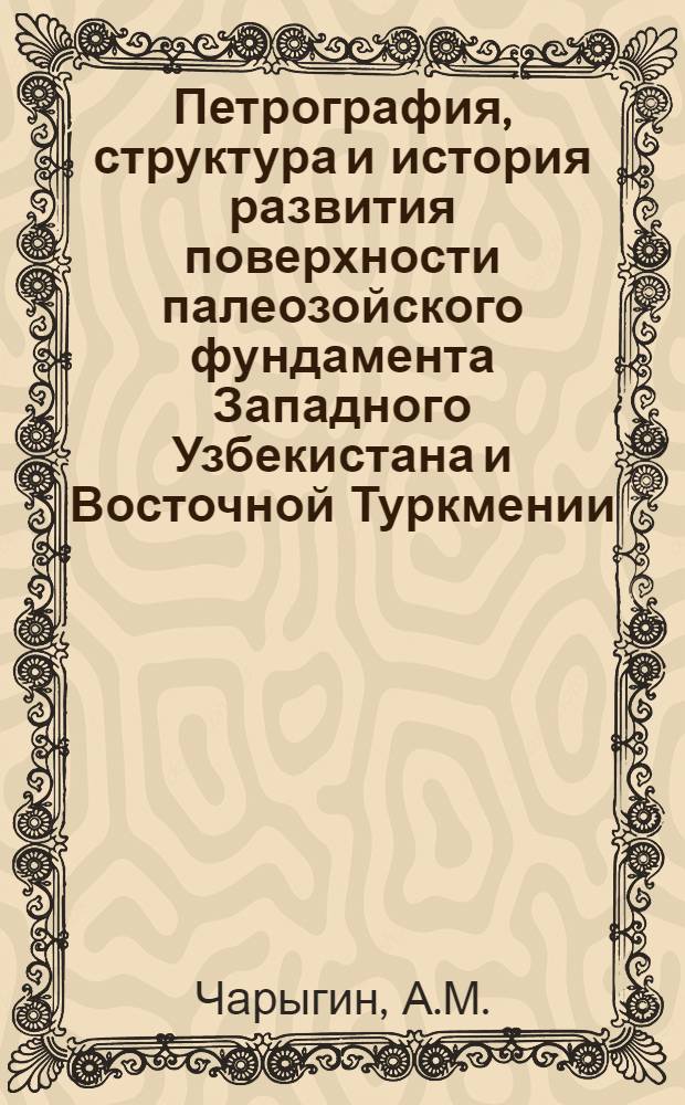 Петрография, структура и история развития поверхности палеозойского фундамента Западного Узбекистана и Восточной Туркмении : Автореферат дис. на соискание учен. степени кандидата геол.-минерал. наук