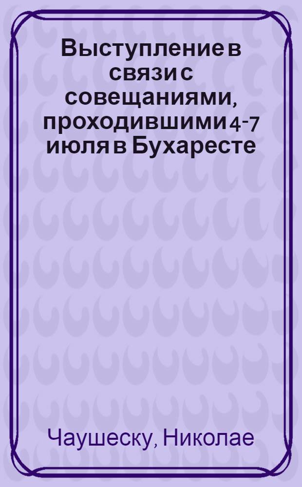 Выступление в связи с совещаниями, проходившими 4-7 июля в Бухаресте : На собрании парт. актива Бухареста 15 июля 1966 г