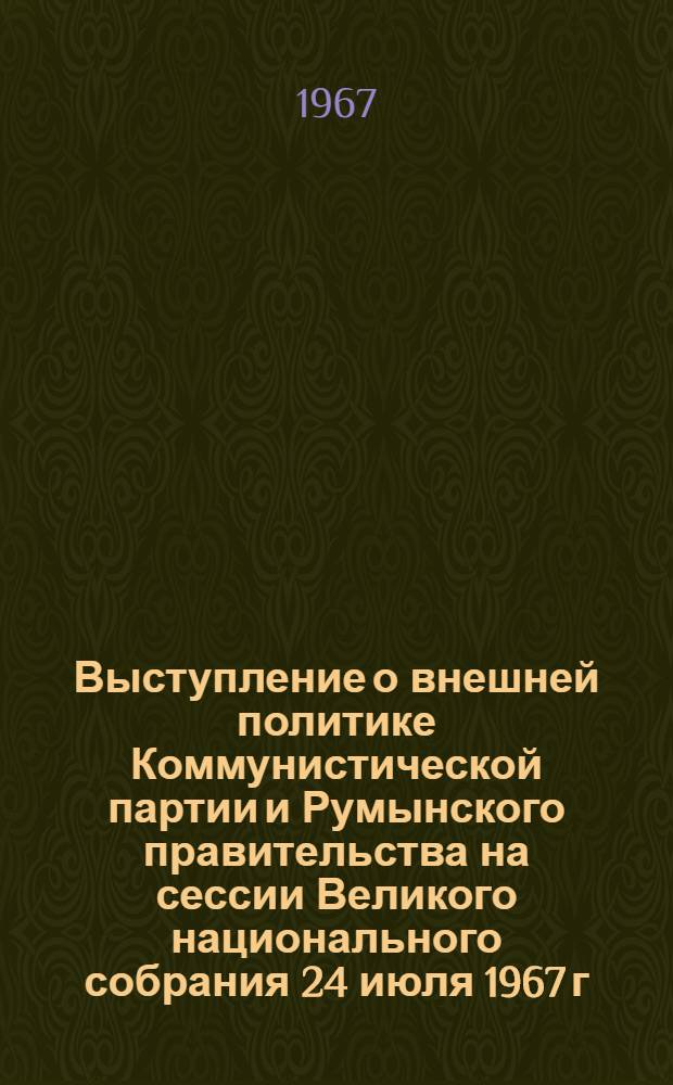 Выступление о внешней политике Коммунистической партии и Румынского правительства на сессии Великого национального собрания 24 июля 1967 г.