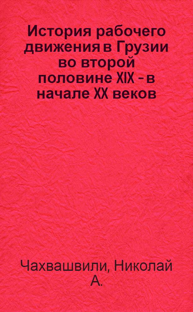 История рабочего движения в Грузии во второй половине XIX - в начале XX веков (1870-1904 гг.) : Автореферат дис. на соискание учен. степени доктора ист. наук