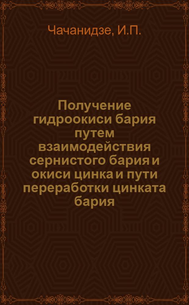 Получение гидроокиси бария путем взаимодействия сернистого бария и окиси цинка и пути переработки цинката бария : Автореферат дис., представл. на соискание учен. степени кандидата техн. наук
