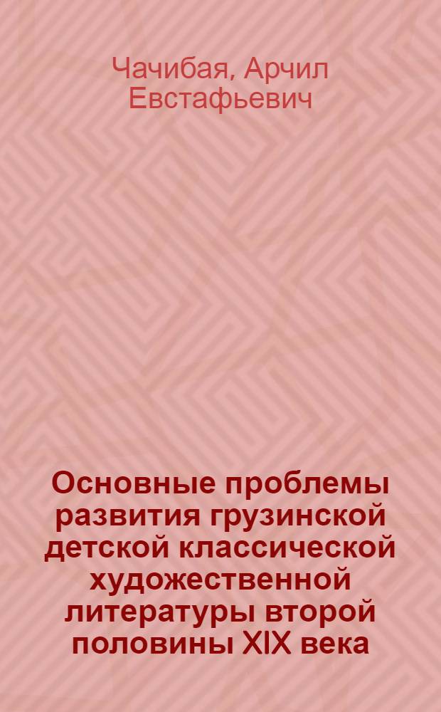 Основные проблемы развития грузинской детской классической художественной литературы второй половины XIX века : Автореферат дис. на соискание учен. степени д-ра филол. наук