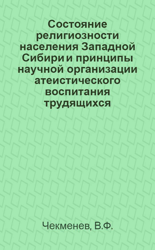 Состояние религиозности населения Западной Сибири и принципы научной организации атеистического воспитания трудящихся : (Опыт конкретно-социол. исследования) : Автореферат дис. на соискание учен. степени канд. филос. наук
