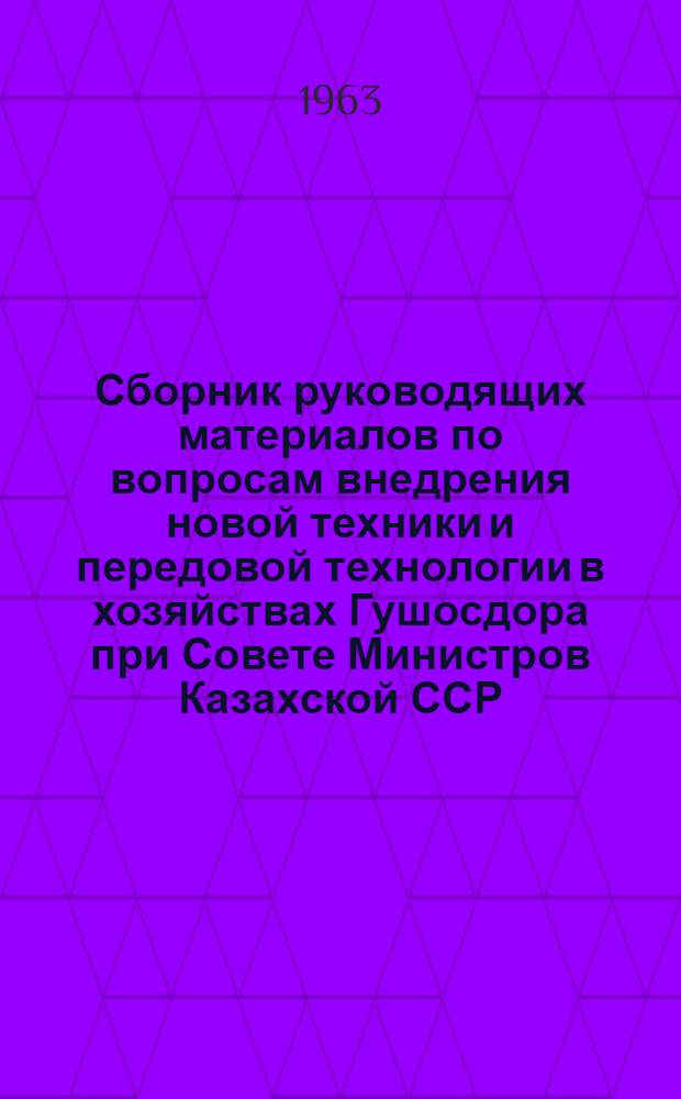 Сборник руководящих материалов по вопросам внедрения новой техники и передовой технологии в хозяйствах Гушосдора при Совете Министров Казахской ССР