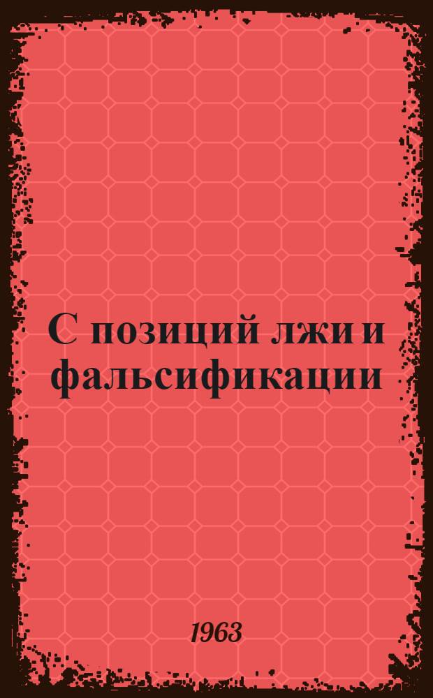 С позиций лжи и фальсификации : Для обсуждения на комис. истории КПСС НМС по пропаганде ист., филос. и пед. знаний