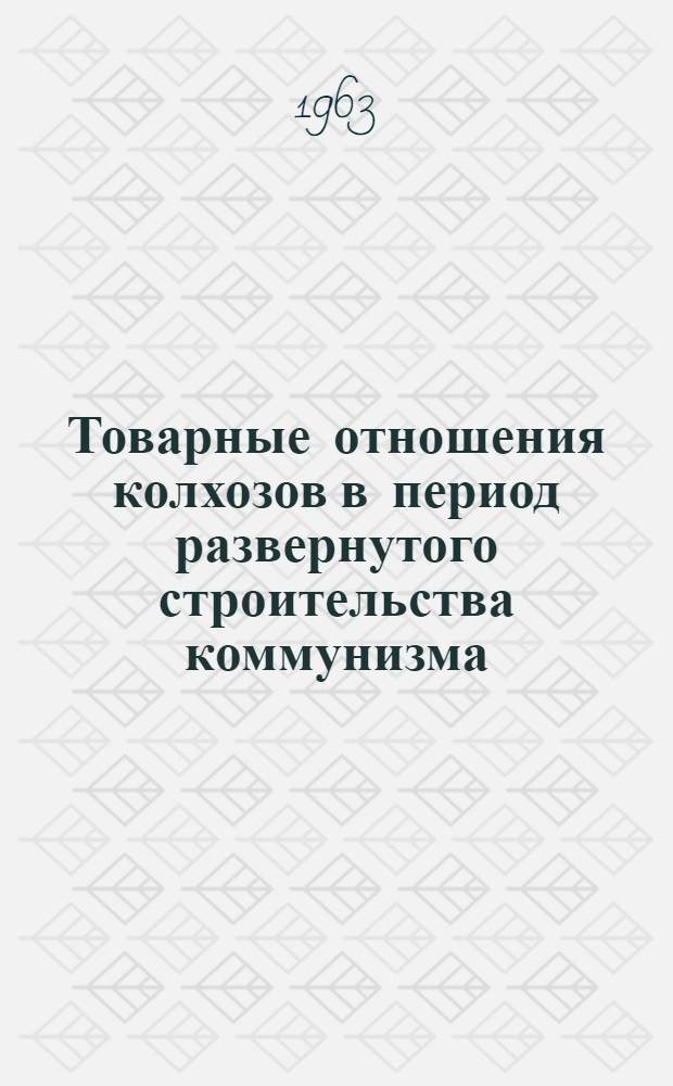 Товарные отношения колхозов в период развернутого строительства коммунизма : Автореферат дис. на соискание учен. степени кандидата экон. наук
