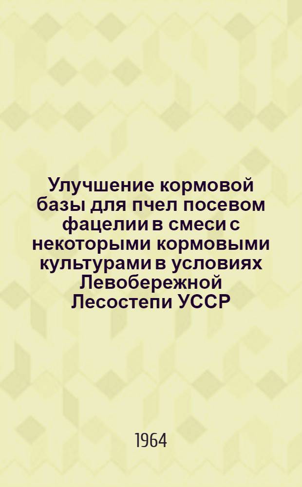 Улучшение кормовой базы для пчел посевом фацелии в смеси с некоторыми кормовыми культурами в условиях Левобережной Лесостепи УССР : Автореферат дис. на соискание учен. степени кандидата с.-х. наук