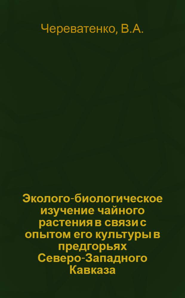 Эколого-биологическое изучение чайного растения в связи с опытом его культуры в предгорьях Северо-Западного Кавказа : Автореферат дис., представл. на соискание учен. степени кандидата с.-х. наук