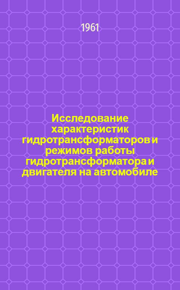 Исследование характеристик гидротрансформаторов и режимов работы гидротрансформатора и двигателя на автомобиле : Автореферат дис. на соискание учен. степени кандидата техн. наук