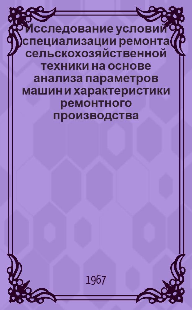 Исследование условий специализации ремонта сельскохозяйственной техники на основе анализа параметров машин и характеристики ремонтного производства : Автореферат дис. на соискание учен. степени канд. техн. наук