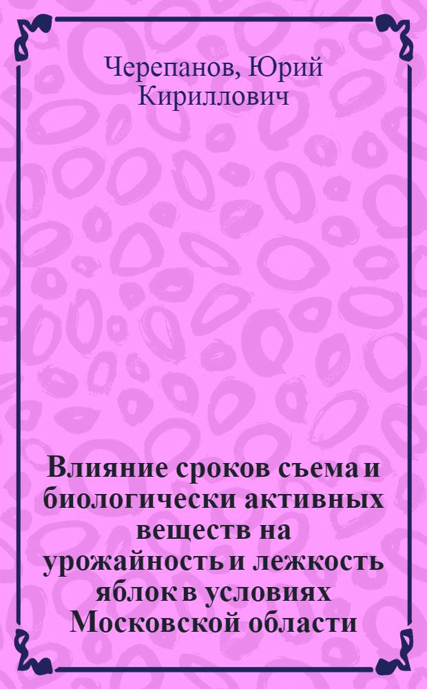 Влияние сроков съема и биологически активных веществ на урожайность и лежкость яблок в условиях Московской области : Автореферат дис. на соискание учен. степени кандидата с.-х. наук