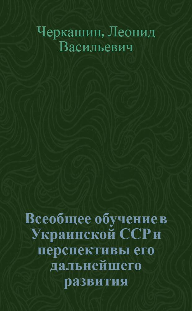 Всеобщее обучение в Украинской ССР и перспективы его дальнейшего развития : Автореферат дис. на соискание учен. степени кандидата пед. наук