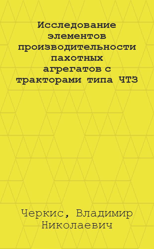 Исследование элементов производительности пахотных агрегатов с тракторами типа ЧТЗ : Автореферат дис. на соискание учен. степени кандидата техн. наук