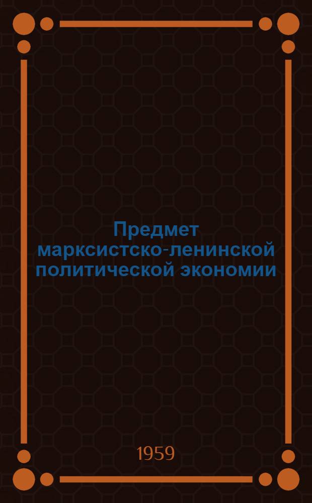 Предмет марксистско-ленинской политической экономии : Автореферат дис. на соискание учен. степени кандидата экон. наук