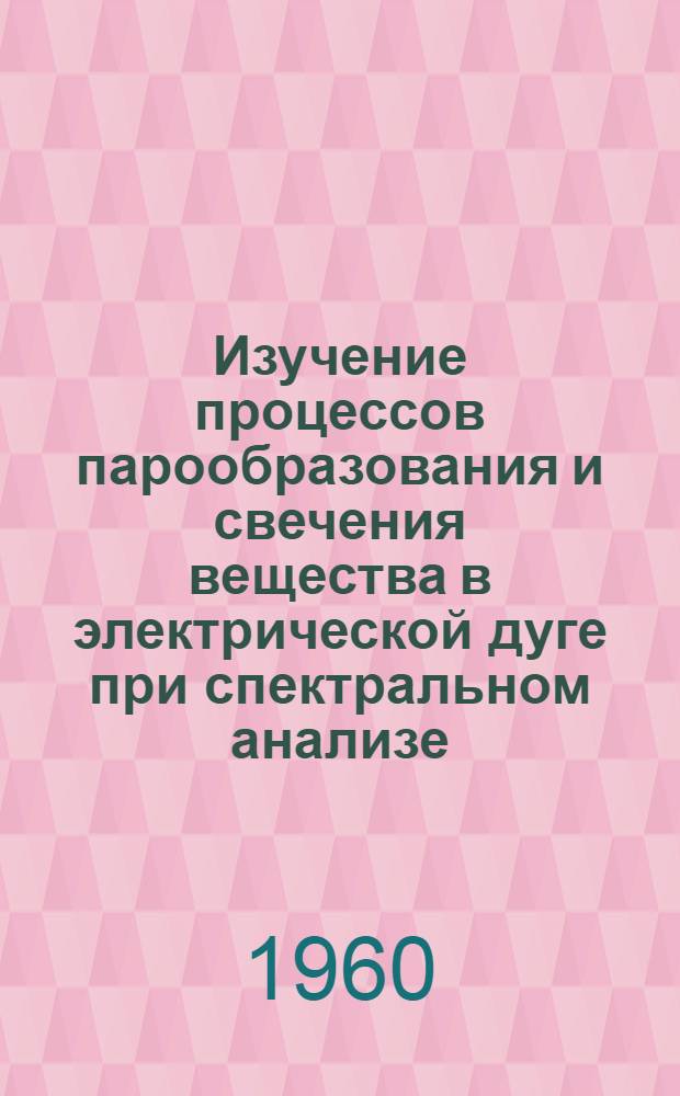 Изучение процессов парообразования и свечения вещества в электрической дуге при спектральном анализе : Автореферат дис., представл. на соискание учен. степени кандидата физ.-мат. наук