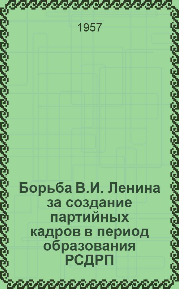Борьба В.И. Ленина за создание партийных кадров в период образования РСДРП (1893-1903 гг.) : Автореферат дис. на соискание учен. степени кандидата ист. наук